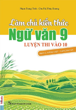 Làm chủ kiến thức Ngữ văn 9 luyện thi vào lớp 10 - Phần 2: Tiếng Việt - Tập làm văn